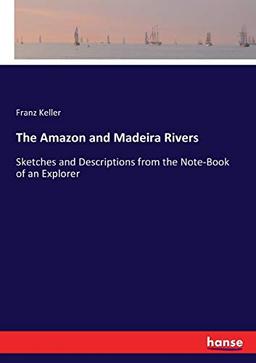 The Amazon and Madeira Rivers: Sketches and Descriptions from the Note-Book of an Explorer