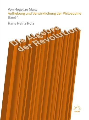 Die Algebra der Revolution Von Hegel zu Marx: Aufhebung und Verwirklichung der Philosophie Bd. 1