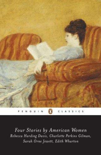 Four Stories by American Women: Rebecca Harding Davis, Charlotte Perkins Gilman, Sarah OrneJewett, Edith Wharton (Penguin Classics)