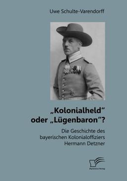 „Kolonialheld“ oder „Lügenbaron“? Die Geschichte des bayerischen Kolonialoffiziers Hermann Detzner