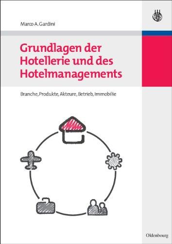 Grundlagen der Hotellerie und des Hotelmanagements: Hotelbranche - Hotelbetrieb - Hotelimmobilie: Branche, Produkte, Akteure, Betrieb, Immobilie