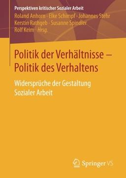 Politik der Verhältnisse - Politik des Verhaltens: Widersprüche der Gestaltung Sozialer Arbeit (Perspektiven kritischer Sozialer Arbeit, Band 29)