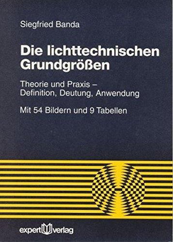 Die lichttechnischen Grundgrößen: Theorie und Praxis - Definition, Deutung, Anwendung (Reihe Technik)