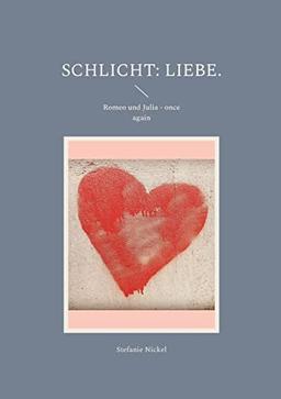 Schlicht: Liebe.: Romeo und Julia - once again (Schlicht: Liebe. Philosophische Auseinandersetzungen mit Kultur, Traditionen und Werten.)