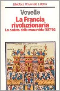 La Francia rivoluzionaria. La caduta della monarchia (1787-1792) (Biblioteca universale Laterza)