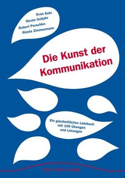 Die Kunst der Kommunikation: Ein ganzheitliches Lehr- und Lernbuch mit 100 Übungen und Lösungen