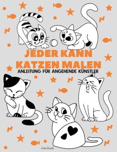 Jeder kann Katzen malen: Einfache Schritt-für-Schritt-Anleitung zum Zeichnen für Kinder, Jugendliche und Anfänger. Wie man Katzen zeichnen lernt