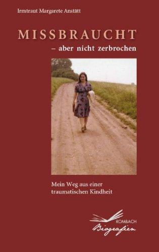 Missbraucht - aber nicht zerbrochen: Mein Weg aus einer traumatischen Kindheit