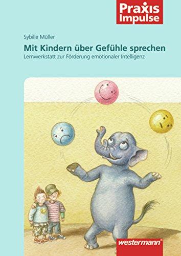 Praxis Impulse: Mit Kindern über Gefühle sprechen: Lernwerkstatt zur Förderung emotionaler Intelligenz