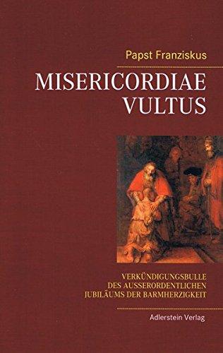 MISERICORDIAE VULTUS: VERKÜNDIGUNGSBULLE DES AUSSERORDENTLICHEN JUBILÄUMS DER BARMHERZIGKEIT