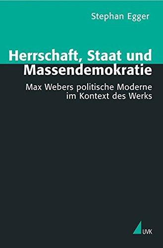 Herrschaft, Staat und Massendemokratie. Max Webers politische Moderne im Kontext des Werks (Theorie und Methode)