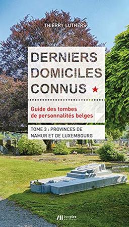 Derniers domiciles connus : guide des tombes de personnalités belges. Vol. 3. Provinces de Namur et de Luxembourg