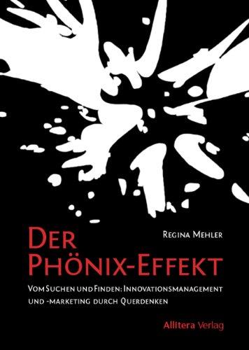 Der Phönix-Effekt: Vom Suchen und Finden: Innovationsmangement und -Marketing durch Querdenken