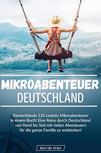 Mikroabenteuer Deutschland: Deutschlands 120 coolste Mikroabenteuer in einem Buch! Eine Reise durch Deutschland von Nord bis Süd mit vielen Abenteuern zu entdecken.