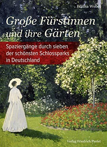 Große Fürstinnen und ihre Gärten: Spaziergänge durch sieben der schönsten Schlossparks in Deutschland