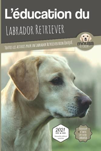 L'éducation du labrador retriever : toutes les astuces pour un labrador retriever bien éduqué : 2021