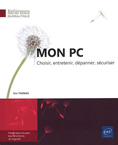 Mon PC : choisir, entretenir, dépanner, sécuriser