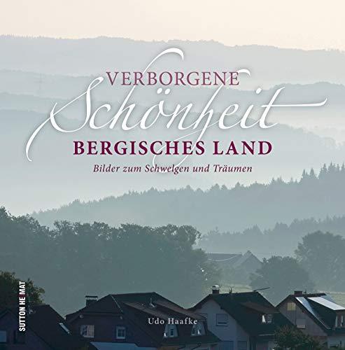 Verborgene Schönheit Bergisches Land, Bilder zum Schwelgen und Träumen, rund 60 stimmungsvoll inszenierte Aufnahmen zeigen die Schönheit der Region und ihrer Städte (Sutton Momentaufnahmen)