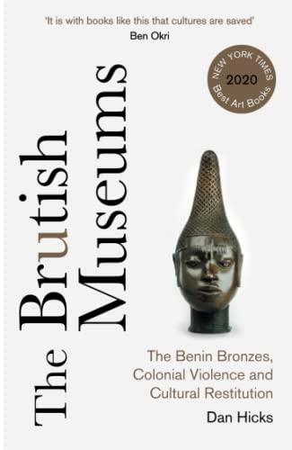 The Brutish Museums: The Benin Bronzes, Colonial Violence and Cultural Restitution