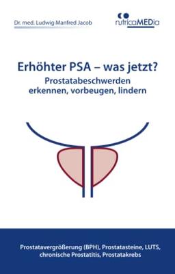 Erhöhter PSA – was jetzt? Prostatabeschwerden erkennen, vorbeugen, lindern: Prostatavergrößerung (BPH), Prostatasteine, LUTS, chronische Prostatitis, Prostatakrebs