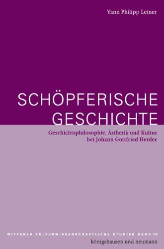 Schöpferische Geschichte: Geschichtsphilosophie, Ästhetik und Kultur bei Johann Gottfried Herder