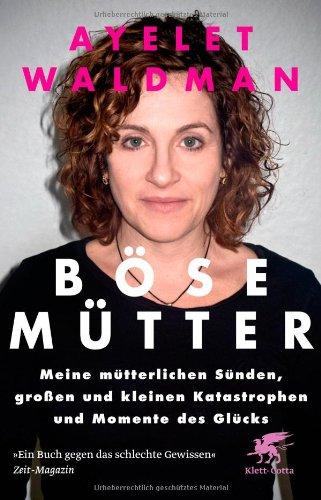 Böse Mütter: Meine mütterlichen Sünden, großen und kleinen Katastrophen und Momente des Glücks