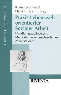 Praxis Lebensweltorientierter Sozialer Arbeit: Handlungszugänge und Methoden in unterschiedlichen Arbeitsfeldern (Grundlagentexte Pädagogik)