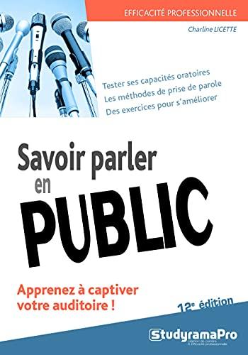 Savoir parler en public : apprenez à captiver votre auditoire ! : tester ses capacités oratoires, les méthodes de prise de parole, des exercices pour s'améliorer