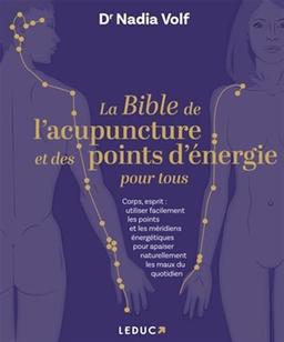 La bible de l'acupuncture et des points d'énergie pour tous : corps, esprit : utiliser facilement les points et les méridiens énergétiques pour apaiser naturellement les maux du quotidien