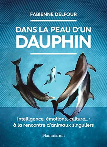 Dans la peau d'un dauphin : intelligence, émotions, culture... : à la rencontre d'animaux singuliers