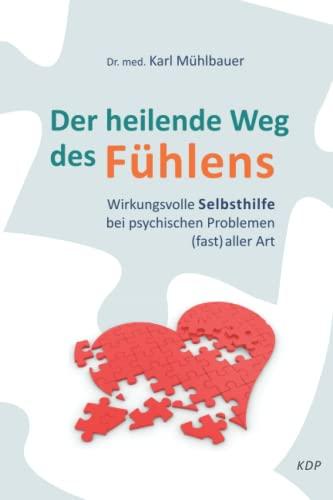 Der heilende Weg des Fühlens: Wirkungsvolle Selbsthilfe bei psychischen Problemen (fast) aller Art