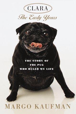 Clara, the Early Years: The Story of the Pug Who Ruled My Life