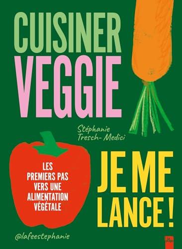 Cuisiner veggie, je me lance ! : les premiers pas vers une alimentation végétale