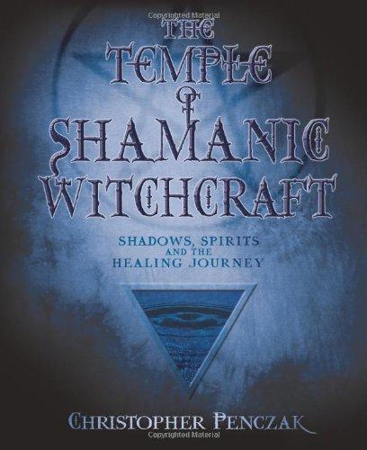 The Temple of Shamanic Witchcraft: Shadows, Spirits and the Healing Journey (Penczak Temple)