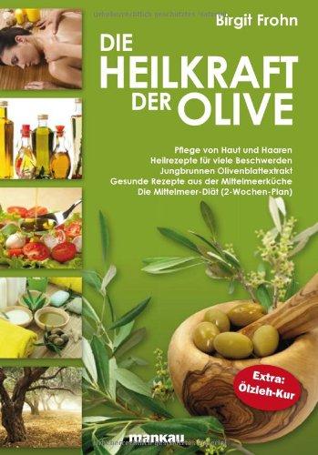 Die Heilkraft der Olive: Pflege von Haut und Haaren. Heilrezepte für viele Beschwerden. Jungbrunnen Olivenblattextrakt. Gesunde Rezepte aus der ... ... (2-Wochen-Plan). Extra: Ölzieh-Kur