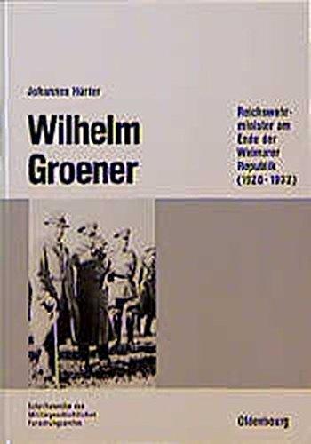 Wilhelm Groener: Reichswehrminister am Ende der Weimarer Republik (1928-1932) (Beiträge zur Militärgeschichte, Band 39)