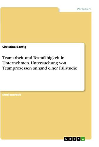 Teamarbeit und Teamfähigkeit in Unternehmen. Untersuchung von Teamprozessen anhand einer Fallstudie