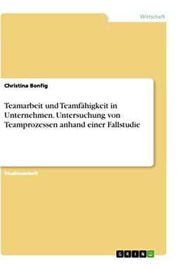 Teamarbeit und Teamfähigkeit in Unternehmen. Untersuchung von Teamprozessen anhand einer Fallstudie