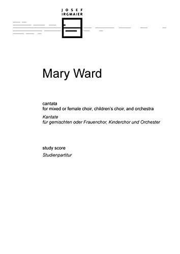 Mary Ward: cantata for mixed or female choir, children's choir, and orchestra: study score