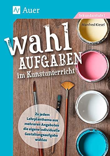 Wahlaufgaben im Kunstunterricht Kl. 5-7: Zu jedem Lehrplanthema aus mehreren Angeboten die eigene individuelle Gestaltungsaufgabe wählen (5. bis 7. Klasse)