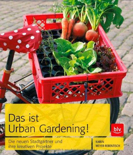 Das ist Urban Gardening!: Die neuen Stadtgärtner und ihre kreativen Projekte