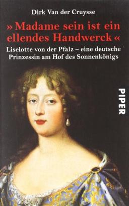 ' Madame sein ist ein ellendes Handwerck'. Liselotte von der Pfalz - eine deutsche Prinzessin am Hof des Sonnenkönigs