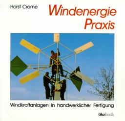 Windenergie - Praxis. Windkraftanlagen in handwerklicher Fertigung