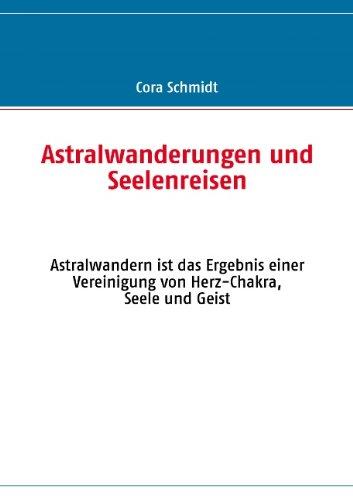 Astralwanderungen und Seelenreisen: Astralwandern ist das Ergebnis einer Vereinigung von Herz-Chakra, Seele und Geist