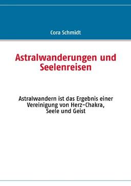 Astralwanderungen und Seelenreisen: Astralwandern ist das Ergebnis einer Vereinigung von Herz-Chakra, Seele und Geist