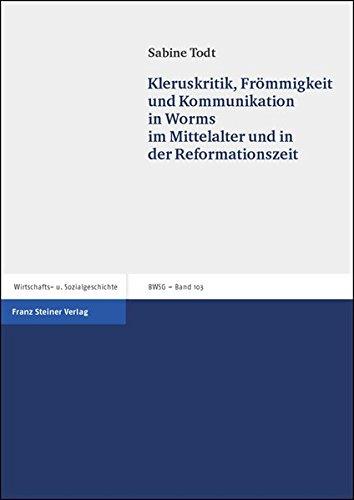 Kleruskritik, Frömmigkeit und Kommunikation in Worms im Mittelalter und in der Reformationszeit (Beiträge zur Wirtschafts- und Sozialgeschichte)