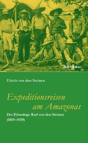 Expeditionsreisen am Amazonas: Der Ethnologe Karl von den Steinen (1855-1929). Mit einem Geleitwort von Mark Münzel