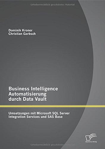 Business Intelligence Automatisierung durch Data Vault: Umsetzungen mit Microsoft Sql Server Integration Services und Sas Base