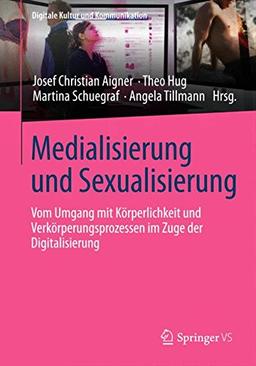 Medialisierung und Sexualisierung: Vom Umgang mit Körperlichkeit und Verkörperungsprozessen im Zuge der Digitalisierung (Digitale Kultur und Kommunikation)