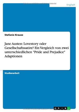 Jane Austen: Lovestory oder Gesellschaftssatire? Ein Vergleich von zwei unterschiedlichen "Pride and Prejudice" Adaptionen